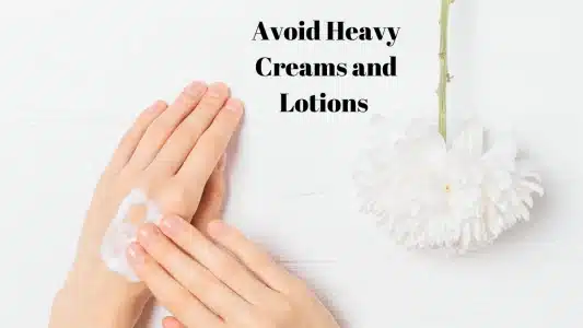 Avoid Heavy Creams and Lotions
