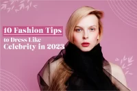 10 Fashion Tips to Dress Like a Celebrity in 2023