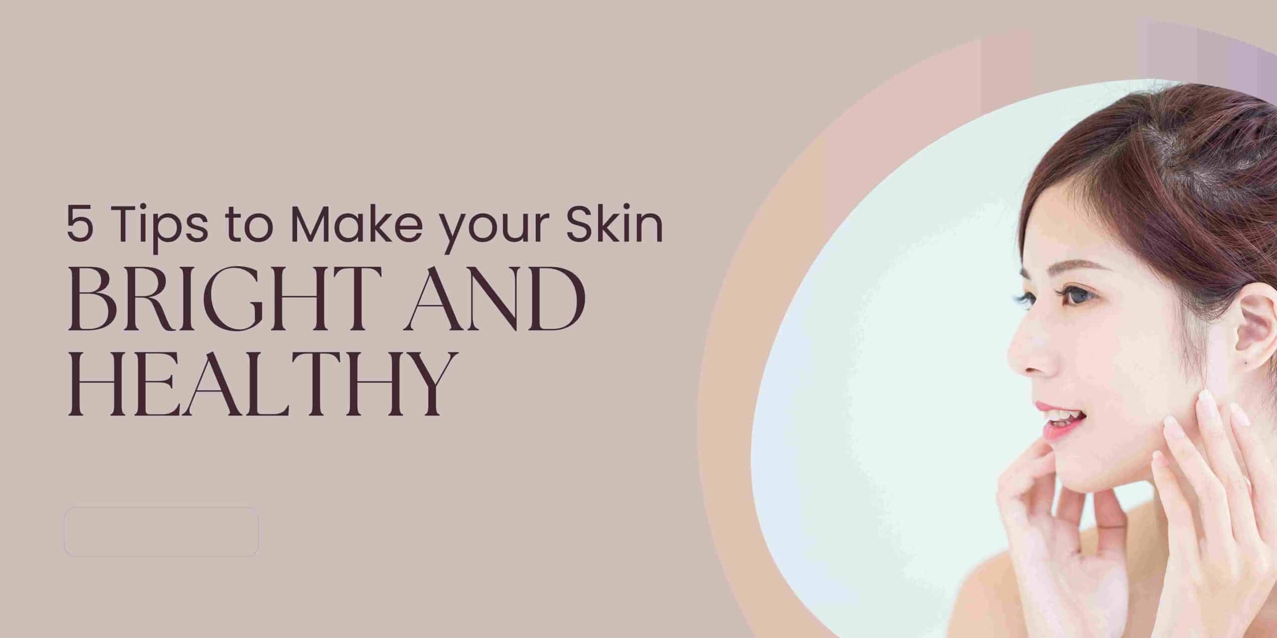 5 Tips to Make your Skin Bright and Healthy
