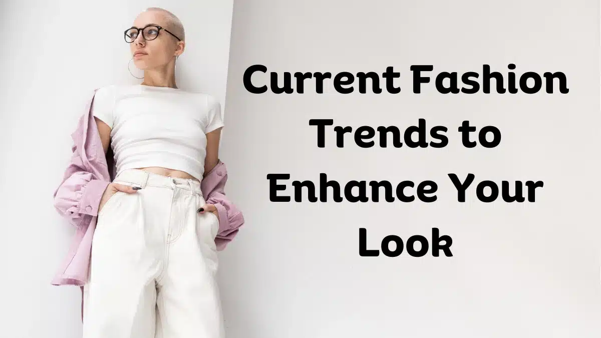 Current Fashion Trends to Enhance Your Look